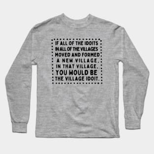 The Biggest Idiot of all the Village Idiots Long Sleeve T-Shirt